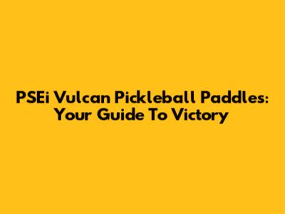 PSEi Vulcan Pickleball Paddles: Your Guide To Victory