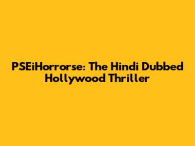 PSEiHorrorse: The Hindi Dubbed Hollywood Thriller