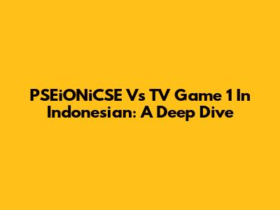 PSEiONiCSE Vs TV Game 1 In Indonesian: A Deep Dive