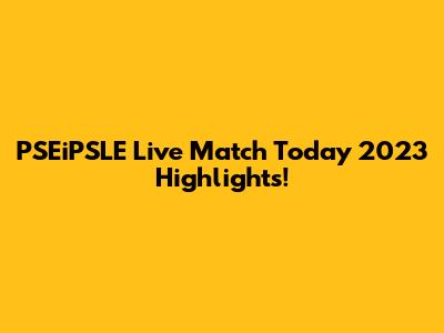 PSEiPSLE Live Match Today 2023 Highlights!
