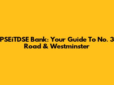 PSEiTDSE Bank: Your Guide To No. 3 Road & Westminster