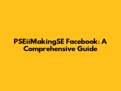 PSEiiMakingSE Facebook: A Comprehensive Guide