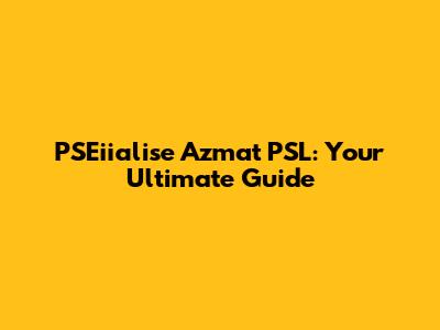 PSEiialise Azmat PSL: Your Ultimate Guide