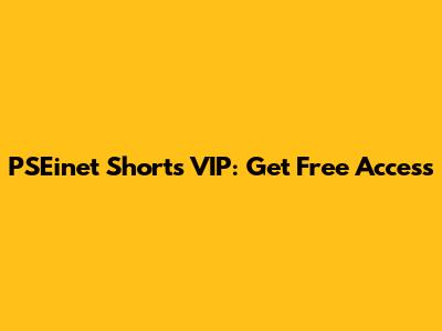 PSEinet Shorts VIP: Get Free Access