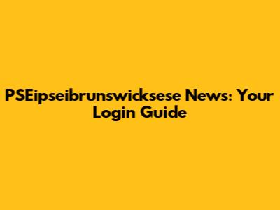 PSEipseibrunswicksese News: Your Login Guide