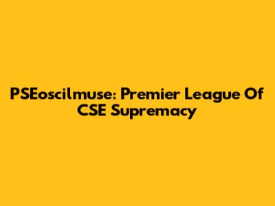 PSEoscilmuse: Premier League Of CSE Supremacy