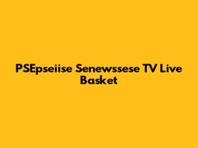 PSEpseiise Senewssese TV Live Basket