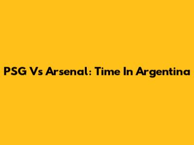 PSG Vs Arsenal: Time In Argentina