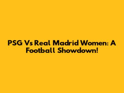 PSG Vs Real Madrid Women: A Football Showdown!