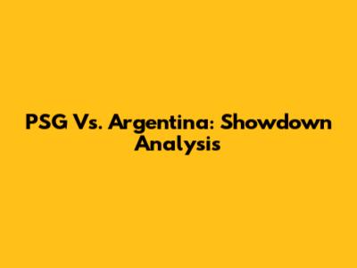 PSG Vs. Argentina: Showdown Analysis