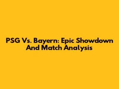 PSG Vs. Bayern: Epic Showdown And Match Analysis