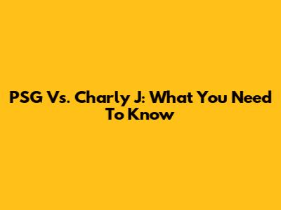 PSG Vs. Charly J: What You Need To Know