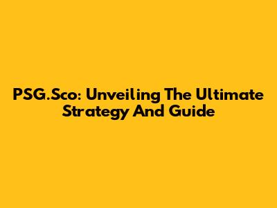 PSG.Sco: Unveiling The Ultimate Strategy And Guide