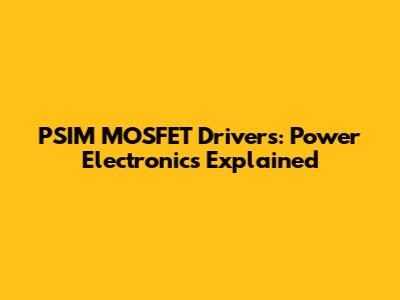 PSIM MOSFET Drivers: Power Electronics Explained