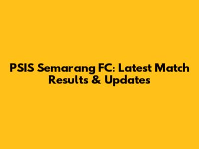 PSIS Semarang FC: Latest Match Results & Updates