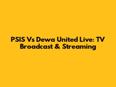 PSIS Vs Dewa United Live: TV Broadcast & Streaming