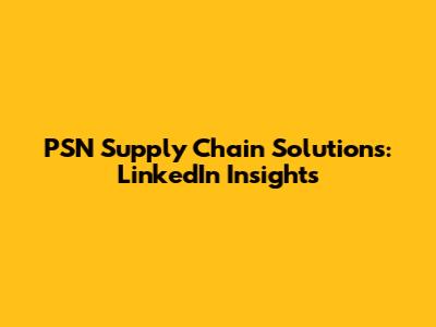 PSN Supply Chain Solutions: LinkedIn Insights