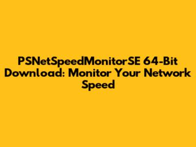 PSNetSpeedMonitorSE 64-Bit Download: Monitor Your Network Speed