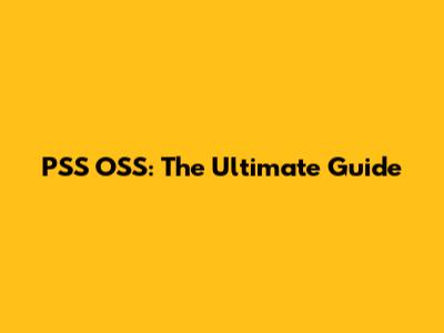 PSS OSS: The Ultimate Guide