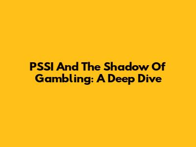 PSSI And The Shadow Of Gambling: A Deep Dive