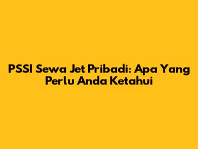PSSI Sewa Jet Pribadi: Apa Yang Perlu Anda Ketahui