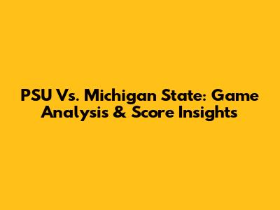 PSU Vs. Michigan State: Game Analysis & Score Insights