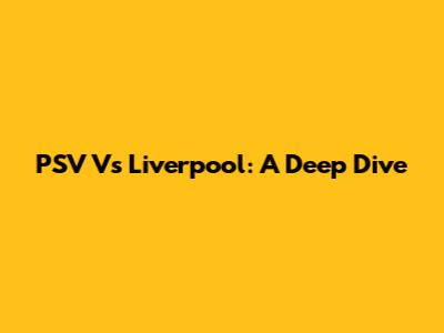 PSV Vs Liverpool: A Deep Dive