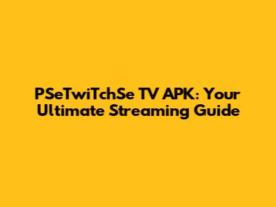 PSeTwiTchSe TV APK: Your Ultimate Streaming Guide
