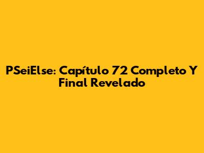 PSeiElse: Capítulo 72 Completo Y Final Revelado