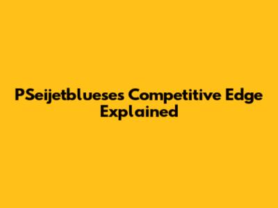PSeijetbluese's Competitive Edge Explained