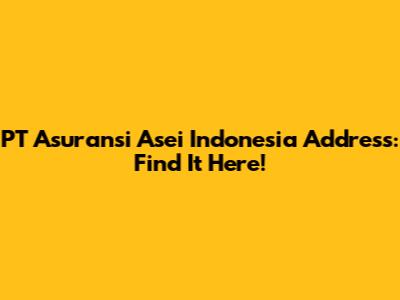 PT Asuransi Asei Indonesia Address: Find It Here!