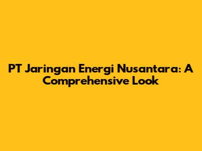 PT Jaringan Energi Nusantara: A Comprehensive Look
