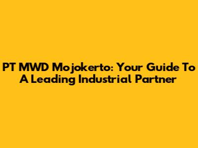 PT MWD Mojokerto: Your Guide To A Leading Industrial Partner