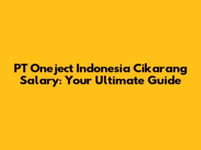 PT Oneject Indonesia Cikarang Salary: Your Ultimate Guide