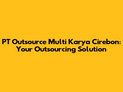 PT Outsource Multi Karya Cirebon: Your Outsourcing Solution