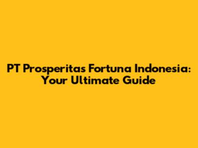 PT Prosperitas Fortuna Indonesia: Your Ultimate Guide
