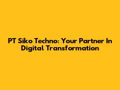 PT Siko Techno: Your Partner In Digital Transformation