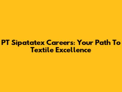 PT Sipatatex Careers: Your Path To Textile Excellence