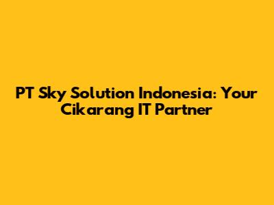 PT Sky Solution Indonesia: Your Cikarang IT Partner