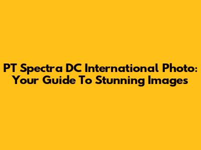 PT Spectra DC International Photo: Your Guide To Stunning Images