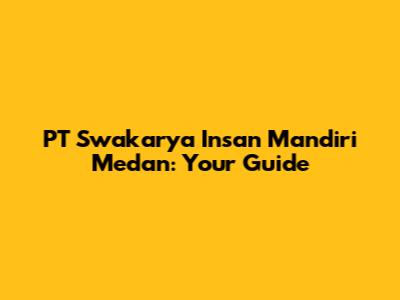 PT Swakarya Insan Mandiri Medan: Your Guide