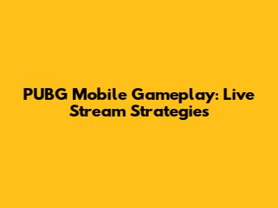 PUBG Mobile Gameplay: Live Stream Strategies