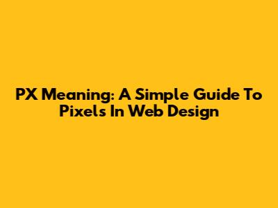 PX Meaning: A Simple Guide To Pixels In Web Design