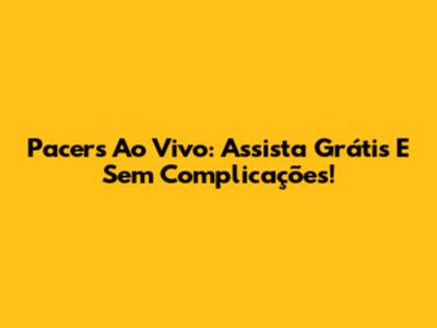 Pacers Ao Vivo: Assista Grátis E Sem Complicações!
