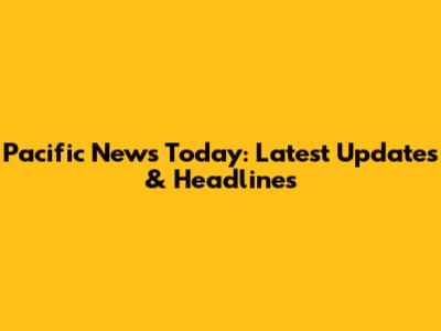 Pacific News Today: Latest Updates & Headlines