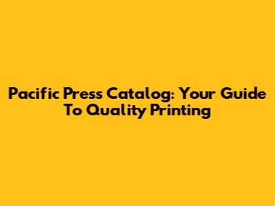 Pacific Press Catalog: Your Guide To Quality Printing