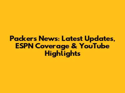 Packers News: Latest Updates, ESPN Coverage & YouTube Highlights
