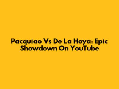 Pacquiao Vs De La Hoya: Epic Showdown On YouTube