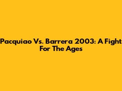 Pacquiao Vs. Barrera 2003: A Fight For The Ages