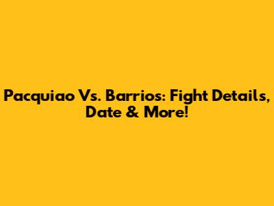 Pacquiao Vs. Barrios: Fight Details, Date & More!